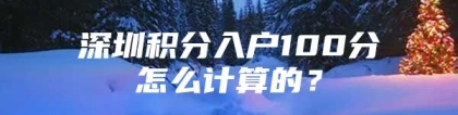 深圳积分入户100分怎么计算的？