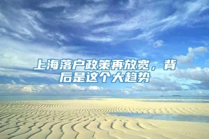 上海落户政策再放宽，背后是这个大趋势