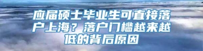 应届硕士毕业生可直接落户上海？落户门槛越来越低的背后原因