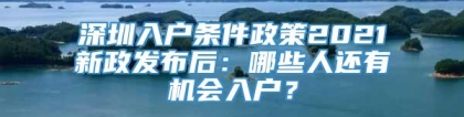 深圳入户条件政策2021新政发布后：哪些人还有机会入户？