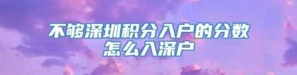 不够深圳积分入户的分数怎么入深户