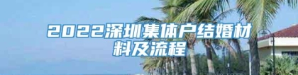 2022深圳集体户结婚材料及流程