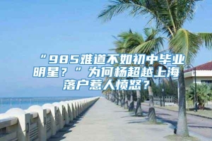 “985难道不如初中毕业明星？”为何杨超越上海落户惹人愤怒？