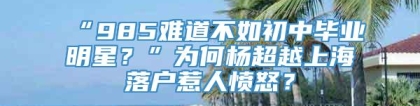 “985难道不如初中毕业明星？”为何杨超越上海落户惹人愤怒？