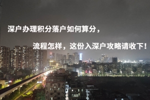 深户办理积分落户如何算分，流程怎样，这份入深户攻略请收下！