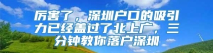 厉害了，深圳户口的吸引力已经盖过了北上广，三分钟教你落户深圳