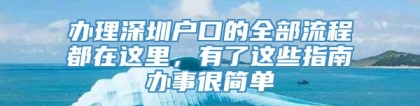 办理深圳户口的全部流程都在这里，有了这些指南办事很简单