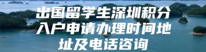 出国留学生深圳积分入户申请办理时间地址及电话咨询