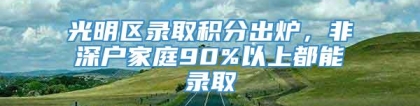 光明区录取积分出炉，非深户家庭90%以上都能录取