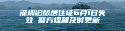 深圳旧版居住证6月1日失效 警方提醒及时更新