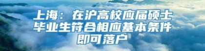 上海：在沪高校应届硕士毕业生符合相应基本条件即可落户