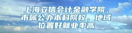 上海立信会计金融学院，市属公办本科院校，地域位置好就业率高