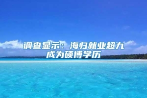 调查显示：海归就业超九成为硕博学历