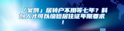 「案例」居转户不用等七年？科创人才可以缩短居住证年限要求！