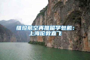 维珍航空再推留学包机：上海伦敦直飞