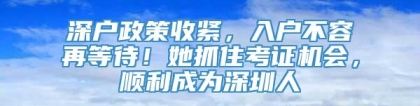 深户政策收紧，入户不容再等待！她抓住考证机会，顺利成为深圳人