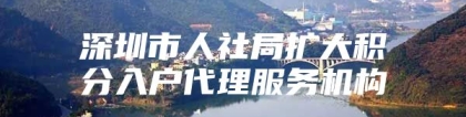 深圳市人社局扩大积分入户代理服务机构