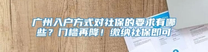 广州入户方式对社保的要求有哪些？门槛再降！缴纳社保即可