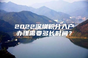 2022深圳积分入户办理需要多长时间？