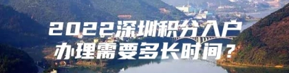 2022深圳积分入户办理需要多长时间？