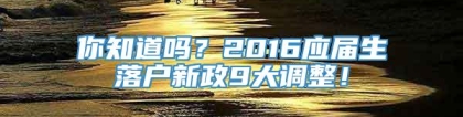 你知道吗？2016应届生落户新政9大调整！