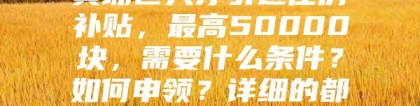 黄埔区人才引进住房补贴，最高50000块，需要什么条件？如何申领？详细的都在这