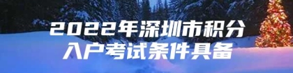 2022年深圳市积分入户考试条件具备