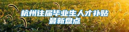 杭州往届毕业生人才补贴最新盘点