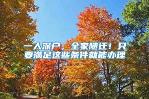 一人深户，全家随迁！只要满足这些条件就能办理