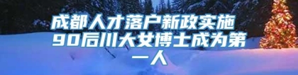 成都人才落户新政实施 90后川大女博士成为第一人