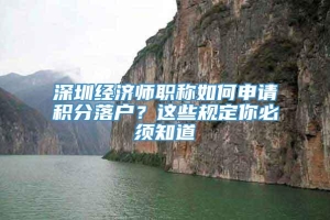 深圳经济师职称如何申请积分落户？这些规定你必须知道