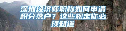 深圳经济师职称如何申请积分落户？这些规定你必须知道