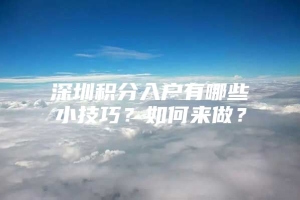 深圳积分入户有哪些小技巧？如何来做？