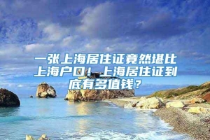 一张上海居住证竟然堪比上海户口！上海居住证到底有多值钱？