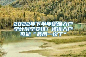 2022年下半年深圳入户早计划早安排！核准入户可能“最后一次了”