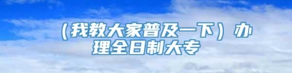 （我教大家普及一下）办理全日制大专