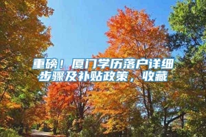 重磅！厦门学历落户详细步骤及补贴政策，收藏