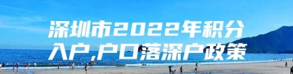 深圳市2022年积分入户,户口落深户政策