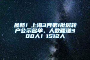 最新！上海3月第1批居转户公示名单，人数骤增300人！1512人