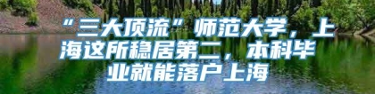 “三大顶流”师范大学，上海这所稳居第二，本科毕业就能落户上海