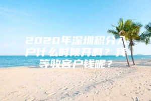 2020年深圳积分入户什么时候开啊？我等收客户钱呢？