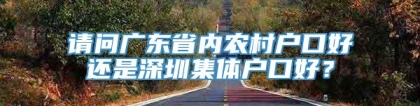 请问广东省内农村户口好还是深圳集体户口好？