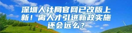 深圳人社局官网已改版上新！离人才引进新政实施还会远么？