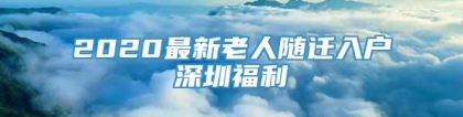 2020最新老人随迁入户深圳福利