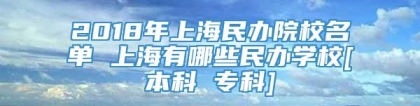 2018年上海民办院校名单 上海有哪些民办学校[本科 专科]