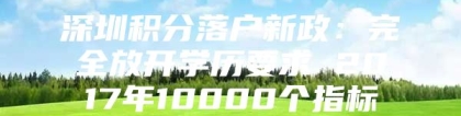 深圳积分落户新政：完全放开学历要求 2017年10000个指标