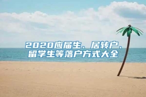 2020应届生、居转户、留学生等落户方式大全