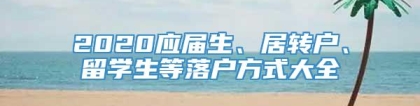 2020应届生、居转户、留学生等落户方式大全