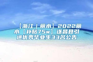 【浙江｜丽水】2022丽水【补贴75w】遂昌县引进优秀毕业生33名公告