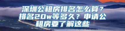 深圳公租房排名怎么算？排名20w等多久？申请公租房要了解这些